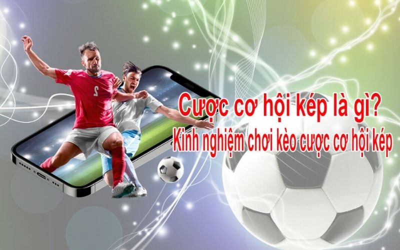 Cược cơ hội kép là gì? Kinh nghiệm chơi kèo Double Chance