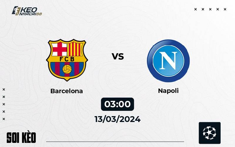 Soi kèo Barcelona vs Napoli 3h00 ngày 13/03/2024