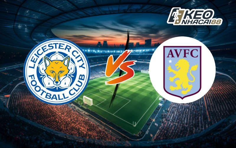 Soi kèo Leicester City vs Aston Villa