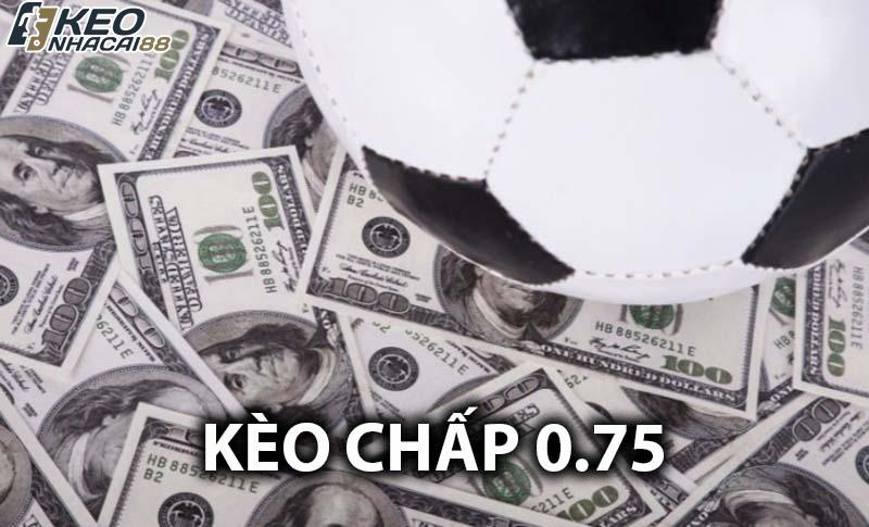 Kèo chấp 0.75 là gì? Cách đọc kèo và tính tiền chuẩn xác